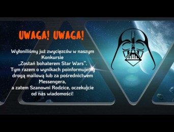 Uwaga, Uwaga! Wyłoniliśmy już zwycięzców w naszym konkursie „Zostań bohaterem Star Wars”. Tym razem o wynikach poinformujemy drogą mailową lub za pośrednictwem Messengera,  a zatem Szanowni Rodzice, oczekujcie od nas wiadomości! 